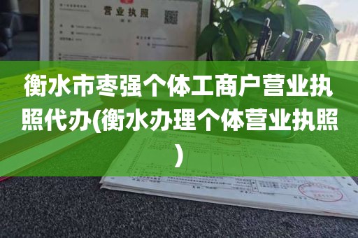 衡水市枣强个体工商户营业执照代办(衡水办理个体营业执照)