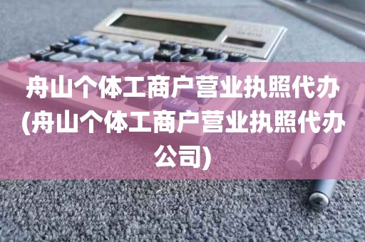 舟山个体工商户营业执照代办(舟山个体工商户营业执照代办公司)
