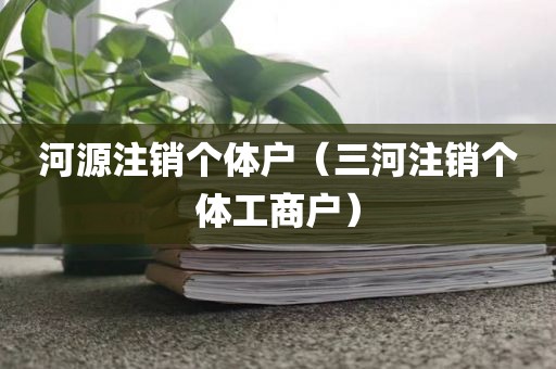 河源注销个体户（三河注销个体工商户）
