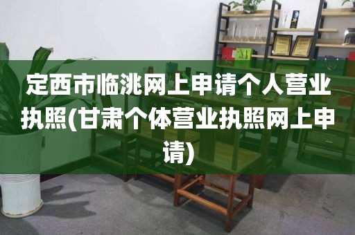 定西市临洮网上申请个人营业执照(甘肃个体营业执照网上申请)