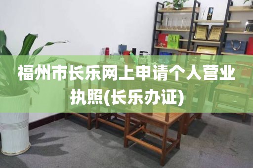 福州市长乐网上申请个人营业执照(长乐办证)