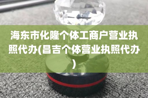 海东市化隆个体工商户营业执照代办(昌吉个体营业执照代办)