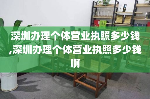 深圳办理个体营业执照多少钱,深圳办理个体营业执照多少钱啊