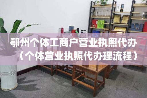 鄂州个体工商户营业执照代办（个体营业执照代办理流程）