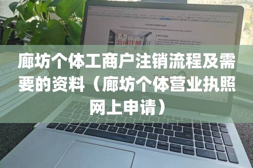 廊坊个体工商户注销流程及需要的资料(廊坊个体营业执照网上申请)