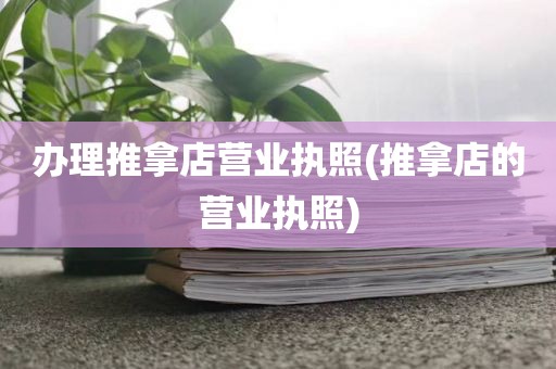 办理推拿店营业执照(推拿店的营业执照)