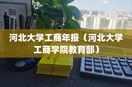 河北大学工商年报（河北大学工商学院教育部）