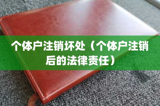 个体户注销坏处（个体户注销后的法律责任）