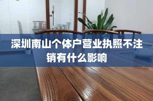 深圳南山个体户营业执照不注销有什么影响