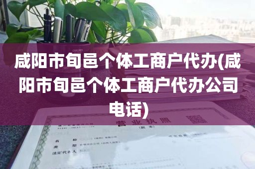 咸阳市旬邑个体工商户代办(咸阳市旬邑个体工商户代办公司电话)