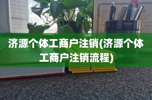 济源个体工商户注销(济源个体工商户注销流程)