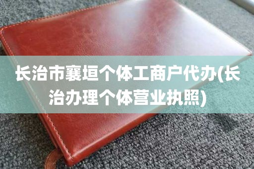 长治市襄垣个体工商户代办(长治办理个体营业执照)