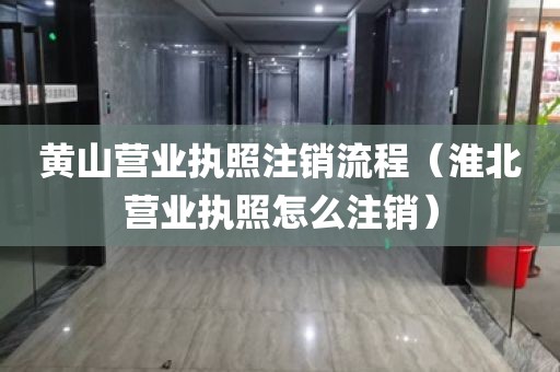 黄山营业执照注销流程(淮北营业执照怎么注销)