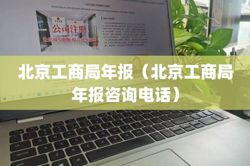 北京工商局年报(北京工商局年报咨询电话)