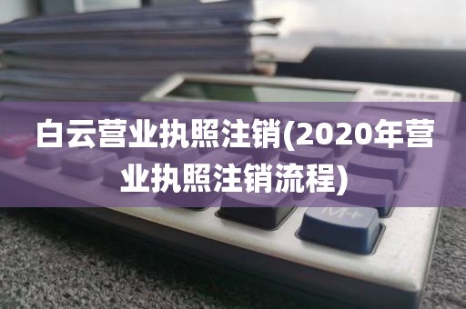 白云营业执照注销(2020年营业执照注销流程)