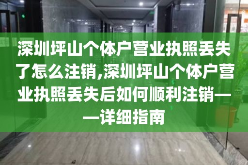 深圳坪山个体户营业执照丢失了怎么注销,深圳坪山个体户营业执照丢失后如何顺利注销——详细指南