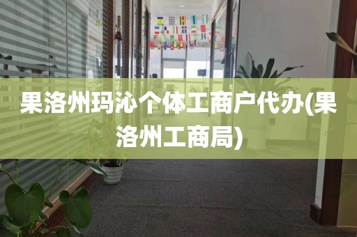 果洛州玛沁个体工商户代办(果洛州工商局)