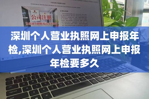 深圳个人营业执照网上申报年检,深圳个人营业执照网上申报年检要多久