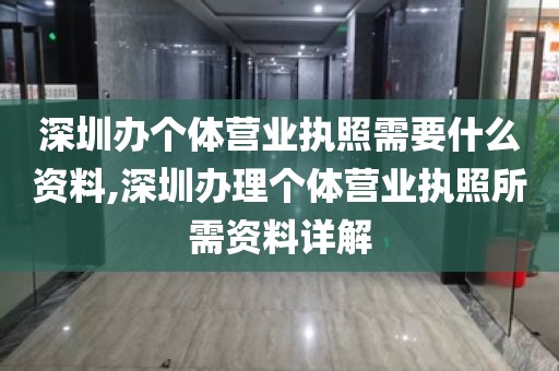 深圳办个体营业执照需要什么资料,深圳办理个体营业执照所需资料详解