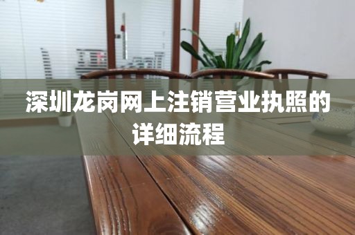 深圳龙岗网上注销营业执照的详细流程