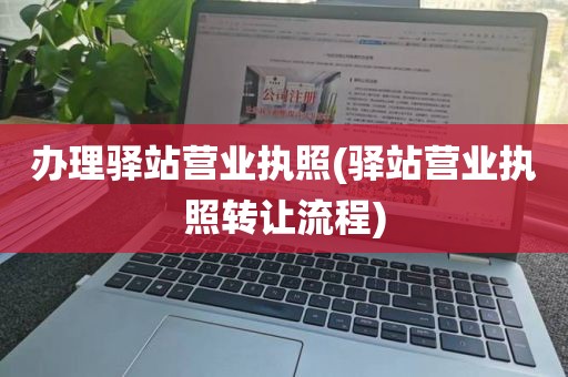 办理驿站营业执照(驿站营业执照转让流程)