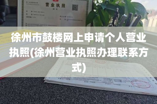 徐州市鼓楼网上申请个人营业执照(徐州营业执照办理联系方式)