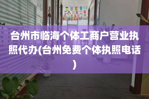 台州市临海个体工商户营业执照代办(台州免费个体执照电话)