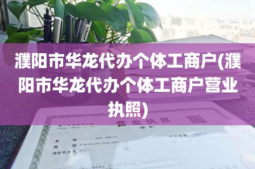 濮阳市华龙代办个体工商户(濮阳市华龙代办个体工商户营业执照)