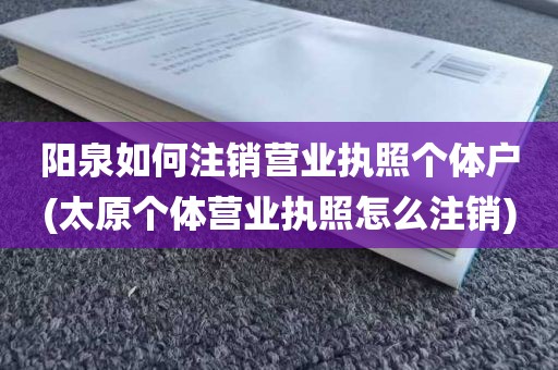 阳泉如何注销营业执照个体户(太原个体营业执照怎么注销)