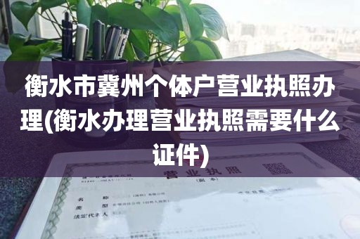衡水市冀州个体户营业执照办理(衡水办理营业执照需要什么证件)