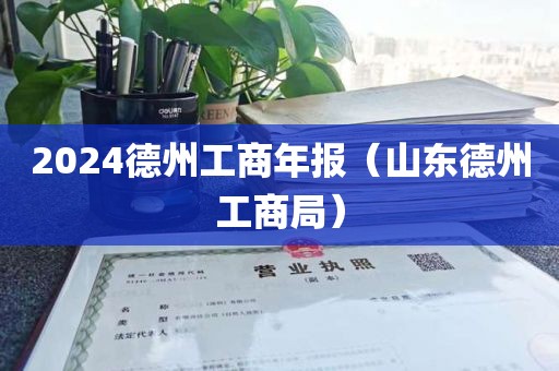 2024德州工商年报（山东德州工商局）