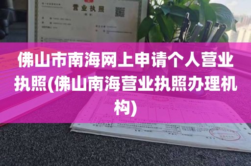 佛山市南海网上申请个人营业执照(佛山南海营业执照办理机构)