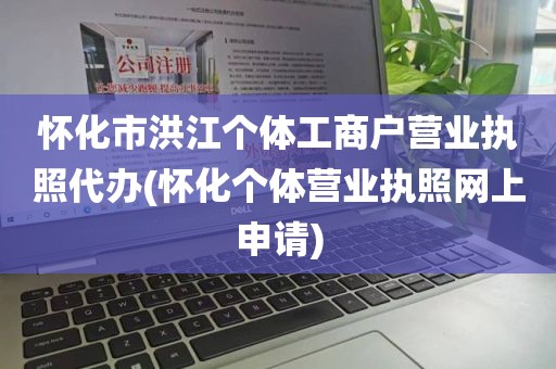怀化市洪江个体工商户营业执照代办(怀化个体营业执照网上申请)