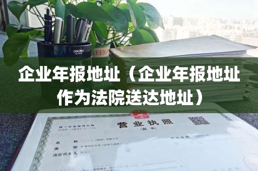 企业年报地址（企业年报地址作为法院送达地址）