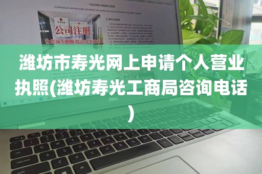 潍坊市寿光网上申请个人营业执照(潍坊寿光工商局咨询电话)