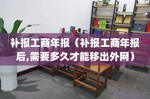 补报工商年报（补报工商年报后,需要多久才能移出外网）