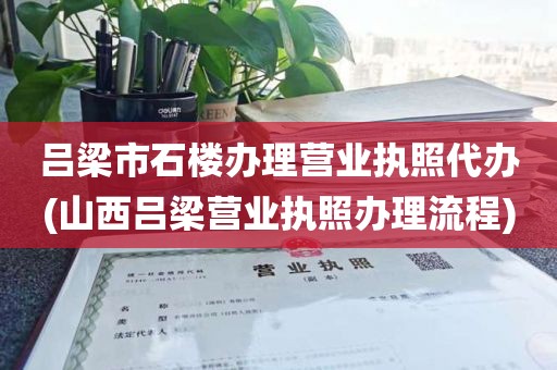 吕梁市石楼办理营业执照代办(山西吕梁营业执照办理流程)