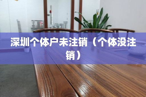 深圳个体户未注销（个体没注销）