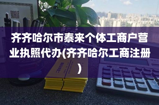 齐齐哈尔市泰来个体工商户营业执照代办(齐齐哈尔工商注册)