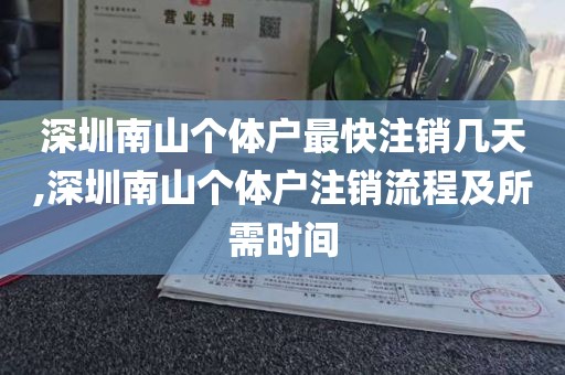 深圳南山个体户最快注销几天,深圳南山个体户注销流程及所需时间