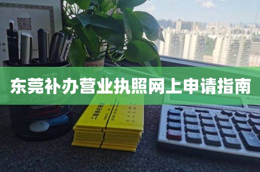 东莞补办营业执照网上申请指南