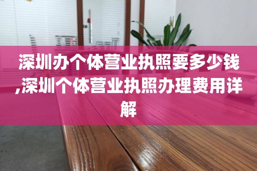 深圳办个体营业执照要多少钱,深圳个体营业执照办理费用详解