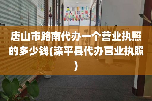 唐山市路南代办一个营业执照的多少钱(滦平县代办营业执照)