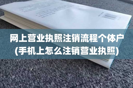 网上营业执照注销流程个体户(手机上怎么注销营业执照)