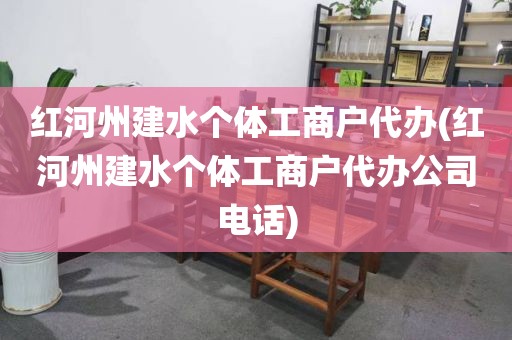 红河州建水个体工商户代办(红河州建水个体工商户代办公司电话)
