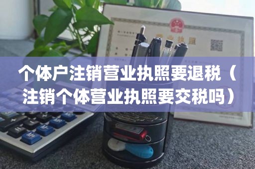 个体户注销营业执照要退税（注销个体营业执照要交税吗）