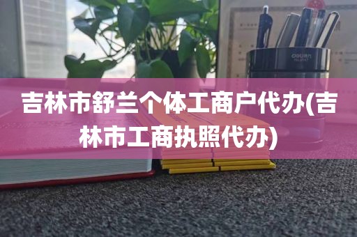 吉林市舒兰个体工商户代办(吉林市工商执照代办)