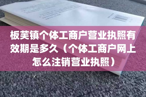 板芙镇个体工商户营业执照有效期是多久（个体工商户网上怎么注销营业执照）