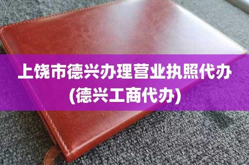 上饶市德兴办理营业执照代办(德兴工商代办)