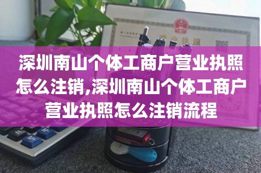 深圳南山个体工商户营业执照怎么注销,深圳南山个体工商户营业执照怎么注销流程